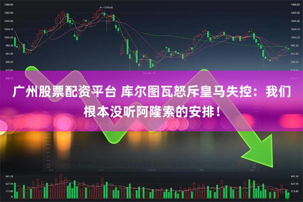 广州股票配资平台 库尔图瓦怒斥皇马失控：我们根本没听阿隆索的安排！